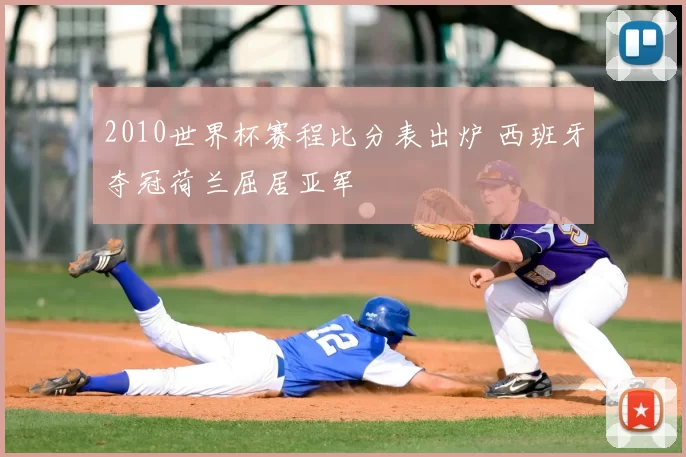2010世界杯赛程比分表出炉 西班牙夺冠荷兰屈居亚军