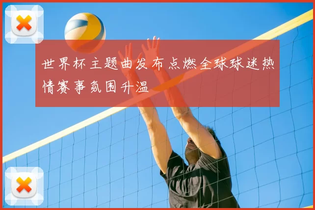 世界杯主题曲发布点燃全球球迷热情赛事氛围升温